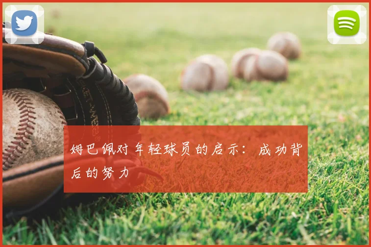 姆巴佩对年轻球员的启示:成功背后的努力