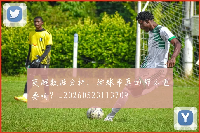 英超数据分析:控球率真的那么重要吗?_20260523113709