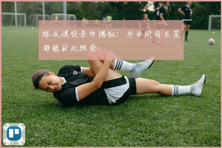 球衣退役条件揭秘:并非所有巨星都能获此殊荣