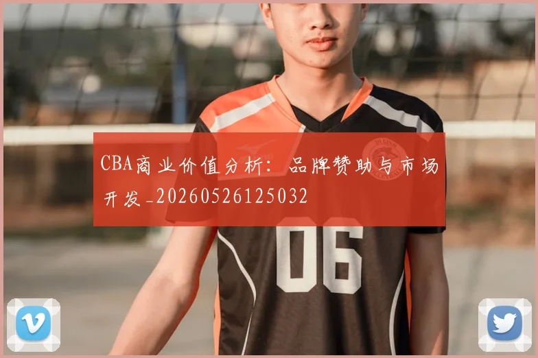 CBA商业价值分析：品牌赞助与市场开发_20260526125032
