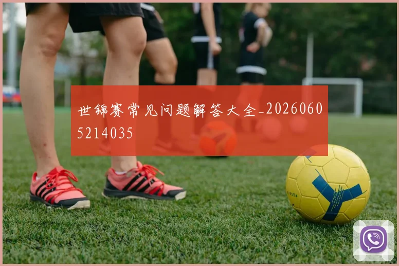 世锦赛常见问题解答大全_20260605214035