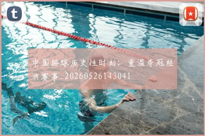 中国排球历史性时刻：重温夺冠经典赛事_20260526143041
