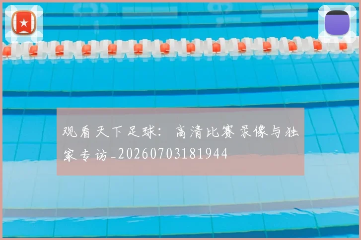 观看天下足球：高清比赛录像与独家专访_20260703181944