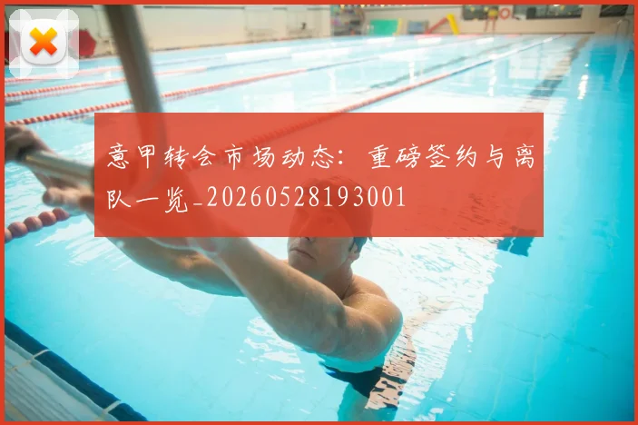 意甲转会市场动态：重磅签约与离队一览_20260528193001