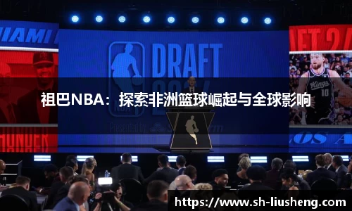 祖巴NBA：探索非洲篮球崛起与全球影响